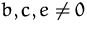 $b,c,e\not= 0$