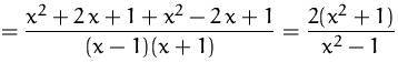 $\displaystyle
= \frac{x^2+2\,x+1+x^2-2\,x+1}{(x-1)(x+1)}
=\frac{2(x^2+1)}{x^2-1}$
