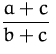 $\displaystyle\frac{a+c}{b+c}\,$