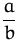 $\displaystyle\frac{a}{b}$