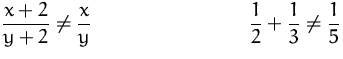 $\displaystyle\frac{x+2}{y+2}\not=\frac{x}{y}
 \qquad\qquad\qquad\qquad
 \displaystyle\frac{1}{2}+\frac{1}{3}\not=\frac{1}{5}$