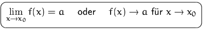 $\mbox{\ovalbox{$\displaystyle \lim_{x\to x_0} f(x)=a\quad\mbox{ oder }\quad
f(x)\to a\mbox{ für }x\to x_0$}}$