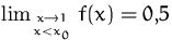$\lim_{x\to 1\atop x<x_0} f(x)=0{,}5$