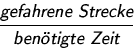 \begin{displaymath}
\frac{\textsl{\small gefahrene Strecke}}{\textsl{\small ben�tigte Zeit}}\end{displaymath}