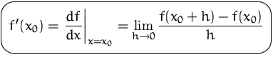 $\mbox{\ovalbox{$\displaystyle f'(x_0) = \left.\frac{df}{dx}\right\vert_{x=x_0}
=\lim_{h\to 0}\frac{f(x_0+h)-f(x_0)}{h}$}}$
