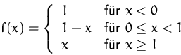 \begin{displaymath}
f(x)=
\left\{ \begin{array}
{ll}
1 & \mbox{für $x<0$}\\ 1...
...eq x< 1$}\\ x & \mbox{für $x\geq 1$}
\end{array}
\right.
\end{displaymath}