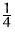 $\frac{1}{4}$
