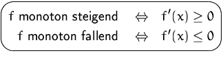 $\mbox{\ovalbox{$\begin{Beqnarray*}
f\mbox{ monoton steigend }&\Leftrightarrow& ...
... 0\\ f\mbox{ monoton fallend }&\Leftrightarrow& f'(x)\leq 0\end{Beqnarray*}$}}$