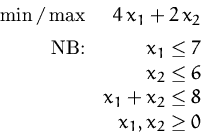 \begin{displaymath}
\begin{array}
{rr}
 \min/\max & 4\,x_1 + 2\,x_2\\ [1ex]
 \mb...
 ...eq 6 \\  & x_1 + x_2 \leq 8 \\  & x_1, x_2 \geq 0
 \end{array} \end{displaymath}