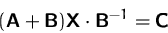 \begin{displaymath}
(\mathsfbf{A}+\mathsfbf{B}) \mathsfbf{X} \cdot \mathsfbf{B}^{-1}=\mathsfbf{C}\end{displaymath}