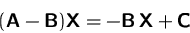 \begin{displaymath}
(\mathsfbf{A} - \mathsfbf{B}) \mathsfbf{X} = -\mathsfbf{B}\,\mathsfbf{X} +\mathsfbf{C}\end{displaymath}