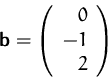 \begin{displaymath}
\mathsfbf{b}=\left(
\begin{array}
{r}
0\\ -1\\ 2\\ \end{array}\right)\end{displaymath}