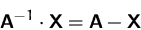 \begin{displaymath}
\mathsfbf{A}^{-1} \cdot \mathsfbf{X} = \mathsfbf{A} - \mathsfbf{X}
 \end{displaymath}