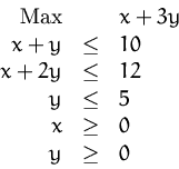 \begin{displaymath}
\begin{array}
{rcl}
\mbox{Max} && x+3y \\ x+y &\le&10\\ x+2y&\le&12\\ y &\le&5\\ x&\ge&0\\ y&\ge&0\\ \end{array}\end{displaymath}