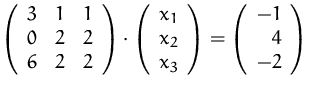 $\left(\begin{array}
{rrr}3&1&1\\ 0&2&2\\ 6&2&2\end{array}\right)\cdot
\left(\b...
...\\ x_3\end{array}\right)
=\left(\begin{array}
{r}-1\\ 4\\ -2\end{array}\right)$