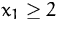 $x_1\ge 2$