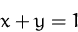 \begin{displaymath}
x+y=1\end{displaymath}