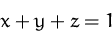 \begin{displaymath}
x+y+z=1\end{displaymath}
