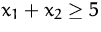 $x_1+x_2\ge 5$