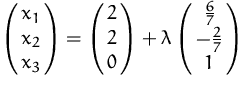 $\pmatrix {x_1\cr x_2\cr x_3} = \pmatrix {2\cr 2\cr 0} + \lambda \pmatrix {\frac {6}{7}\cr -\frac {2}{7}\cr 1}$