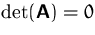$\det (\mathsfbf{A})=0$