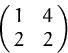 \begin{displaymath}
\pmatrix{ 1 & 4 \cr 2 & 2 }
 \end{displaymath}