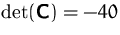 $\det (\mathsfbf{C})=-40$