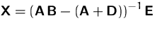 $\mathsfbf{X} = \left ( \mathsfbf{A}\,\mathsfbf{B} - (\mathsfbf{A}+\mathsfbf{D})\right )^{-1} \mathsfbf{E}$