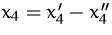 $x_4 = x_4' - x_4''$