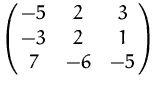 $\pmatrix {-5 & 2 & 3 \cr -3 & 2 & 1 \cr 7 & -6 & -5}$