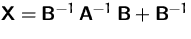 $\mathsfbf{X} = \mathsfbf{B}^{-1}\,\mathsfbf{A}^{-1}\,\mathsfbf{B} + \mathsfbf{B}^{-1}$