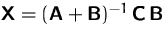 $\mathsfbf{X}=(\mathsfbf{A}+\mathsfbf{B})^{-1}\,\mathsfbf{C}\,\mathsfbf{B}$