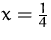 $x=\frac {1}{4}$