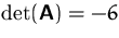 $\det (\mathsfbf{A})=-6$