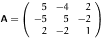 $\mathsfbf{A}=\left (\begin {array}{rrr}5&-4&2\\ -5&5&-2\\ 2&-2&1\end {array}\right )$