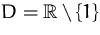$D={\mathbb R}\setminus \{1\}$