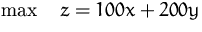 $\max \quad z = 100x + 200y$