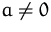 $a\not =0$