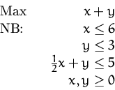 \begin{displaymath}
\begin{array}
{lr}
 \mbox{Max} & x+y\\  \mbox{NB:} \quad &x\...
 ...\  &y\le 3\\  &\frac{1}{2}x+y\le 5\\  &x, y \ge 0
 \end{array} \end{displaymath}