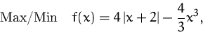\begin{displaymath}
\mbox{Max/Min} \quad
f(x)=4\,\vert x + 2\vert - \frac{4}{3}x^3,
\end{displaymath}
