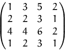 \begin{displaymath}
\pmatrix{ 1 & 3 & 5 & 2 \cr 2 & 2 & 3 & 1 \cr 4 & 4 & 6 & 2 \cr 1 & 2 & 3 & 1 \cr }\end{displaymath}