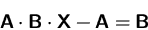 \begin{displaymath}
\mathsfbf{A} \cdot \mathsfbf{B} \cdot \mathsfbf{X} - \mathsfbf{A} = \mathsfbf{B} \end{displaymath}