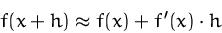 \begin{displaymath}
f(x+h) \approx f(x) + f'(x) \cdot h\end{displaymath}