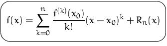 $\mbox{\ovalbox{$\displaystyle f(x)=\sum_{k=0}^n \frac{f^{(k)}(x_0)}{k!} (x-x_0)^k + R_n (x)$}}$