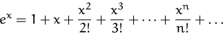 \begin{displaymath}
e^x = 1 + x + \frac{x^2}{2!} + \frac{x^3}{3!} + 
 \cdots + \frac{x^n}{n !} + \ldots
 \end{displaymath}