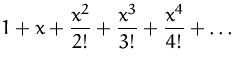 $\displaystyle
 1+x+\frac{x^2}{2!}+\frac{x^3}{3!}+\frac{x^4}{4!}+\ldots$