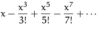 $\displaystyle
 x-\frac{x^3}{3!}+\frac{x^5}{5!}-\frac{x^7}{7!}+\cdots$