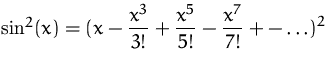 $\sin^2(x) = \displaystyle
 (x-\frac{x^3}{3!}+\frac{x^5}{5!}-\frac{x^7}{7!} +-\ldots)^2$