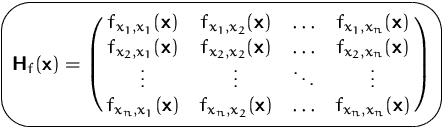 $\mbox{\ovalbox{$\displaystyle \mathsfbf{H}_f(\mathsfbf{x}) =
 \pmatrix{ f_{x_1,...
 ...fbf{x}) & f_{x_n,x_2}(\mathsfbf{x}) &
 \ldots & f_{x_n,x_n}(\mathsfbf{x}) } $}}$