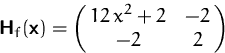 \begin{displaymath}
\mathsfbf{H}_f(\mathsfbf{x}) =
 \pmatrix{12\,x^2 + 2 & -2 \cr -2 & 2 }
 \end{displaymath}